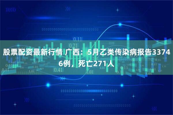 股票配资最新行情 广西：5月乙类传染病报告33746例，死亡271人