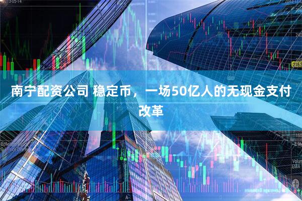 南宁配资公司 稳定币，一场50亿人的无现金支付改革