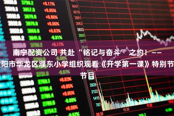 南宁配资公司 共赴 “铭记与奋斗” 之约！——濮阳市华龙区濮东小学组织观看《开学第一课》特别节目