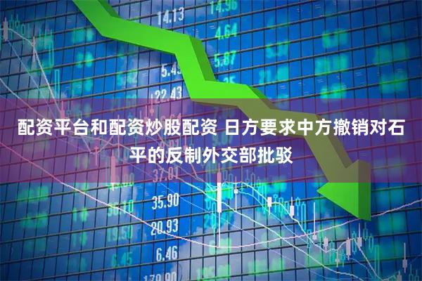 配资平台和配资炒股配资 日方要求中方撤销对石平的反制外交部批驳