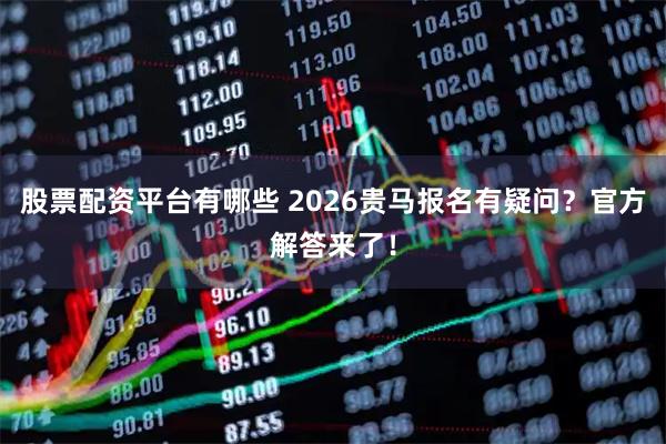 股票配资平台有哪些 2026贵马报名有疑问？官方解答来了！