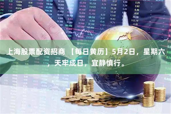 上海股票配资招商 【每日黄历】5月2日，星期六，天牢成日，宜静慎行。