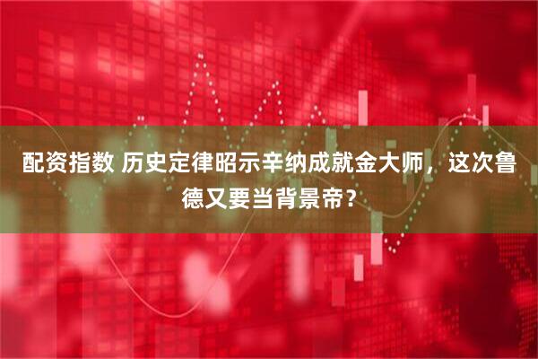 配资指数 历史定律昭示辛纳成就金大师，这次鲁德又要当背景帝？