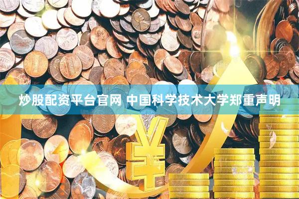 炒股配资平台官网 中国科学技术大学郑重声明