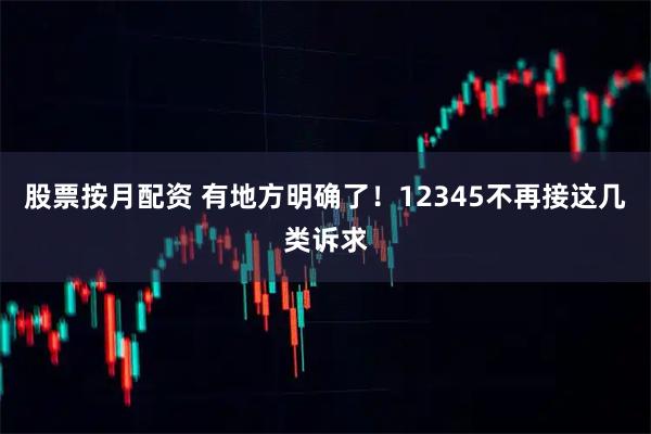 股票按月配资 有地方明确了！12345不再接这几类诉求